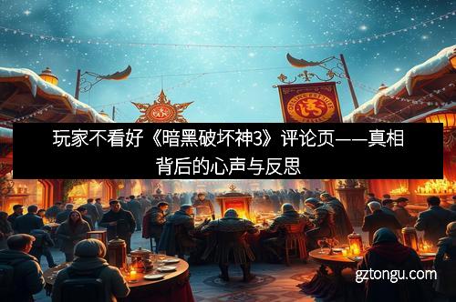 玩家不看好《暗黑破坏神3》评论页——真相背后的心声与反思